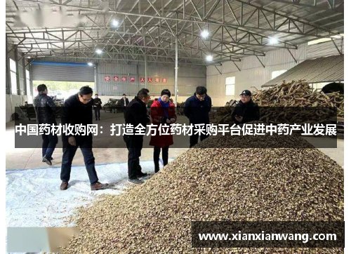中国药材收购网：打造全方位药材采购平台促进中药产业发展