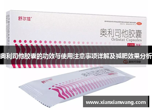 奥利司他胶囊的功效与使用注意事项详解及减肥效果分析